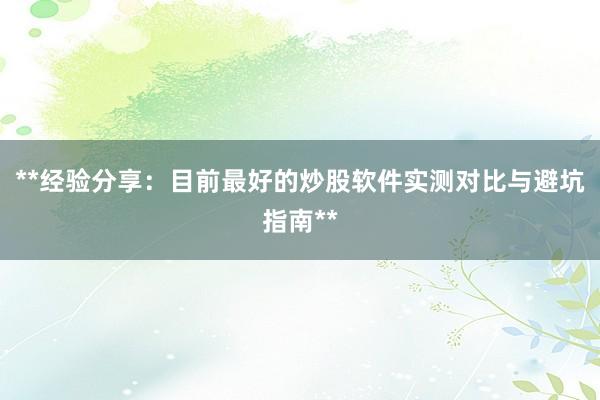 **经验分享：目前最好的炒股软件实测对比与避坑指南**