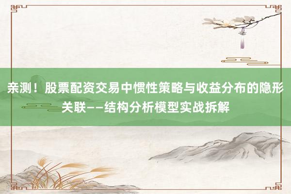 亲测！股票配资交易中惯性策略与收益分布的隐形关联——结构分析模型实战拆解