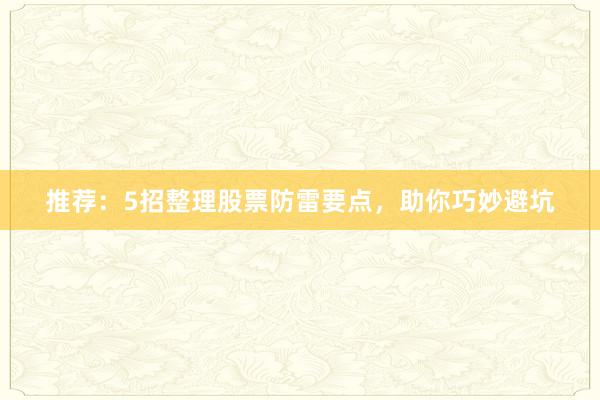 推荐：5招整理股票防雷要点，助你巧妙避坑