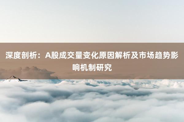 深度剖析：A股成交量变化原因解析及市场趋势影响机制研究