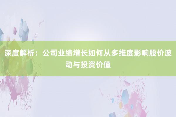 深度解析：公司业绩增长如何从多维度影响股价波动与投资价值