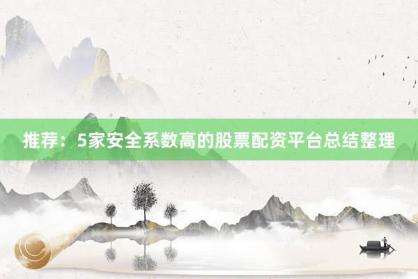 推荐:5家安全系数高的股票配资平台总结整理