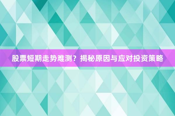 股票短期走势难测？揭秘原因与应对投资策略