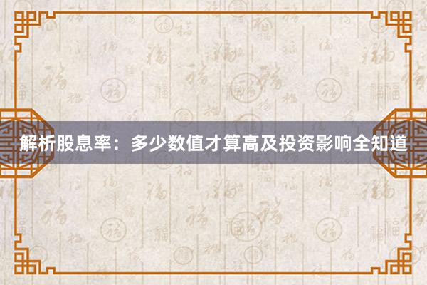 解析股息率：多少数值才算高及投资影响全知道