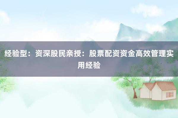 经验型：资深股民亲授：股票配资资金高效管理实用经验