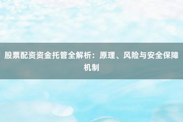 股票配资资金托管全解析：原理、风险与安全保障机制