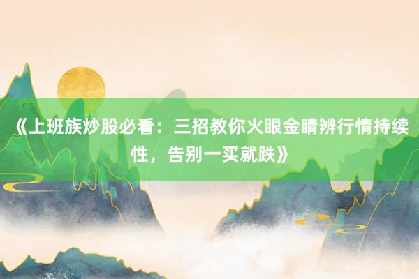 《上班族炒股必看：三招教你火眼金睛辨行情持续性，告别一买就跌》
