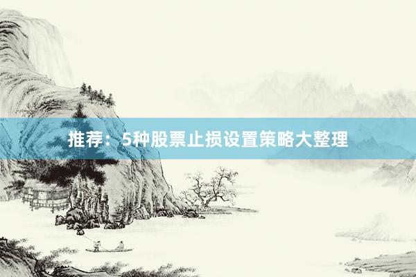推荐：5种股票止损设置策略大整理