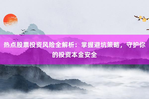 热点股票投资风险全解析：掌握避坑策略，守护你的投资本金安全