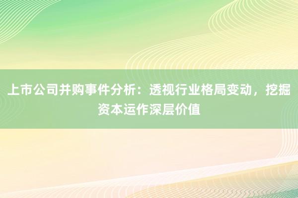 上市公司并购事件分析：透视行业格局变动，挖掘资本运作深层价值