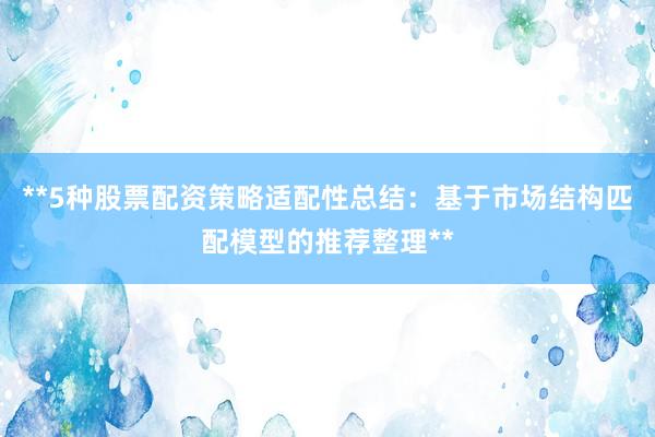 **5种股票配资策略适配性总结：基于市场结构匹配模型的推荐整理**