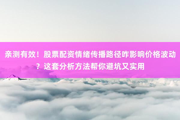 亲测有效！股票配资情绪传播路径咋影响价格波动？这套分析方法帮你避坑又实用