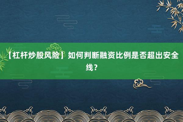 【杠杆炒股风险】如何判断融资比例是否超出安全线？
