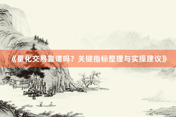 《量化交易靠谱吗？关键指标整理与实操建议》