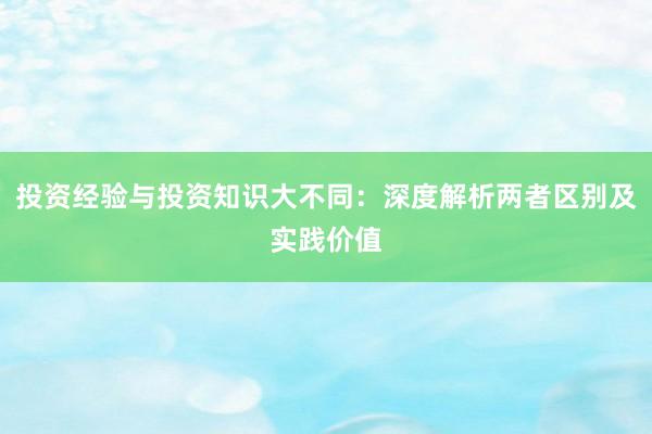 投资经验与投资知识大不同：深度解析两者区别及实践价值