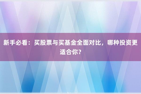 新手必看：买股票与买基金全面对比，哪种投资更适合你？