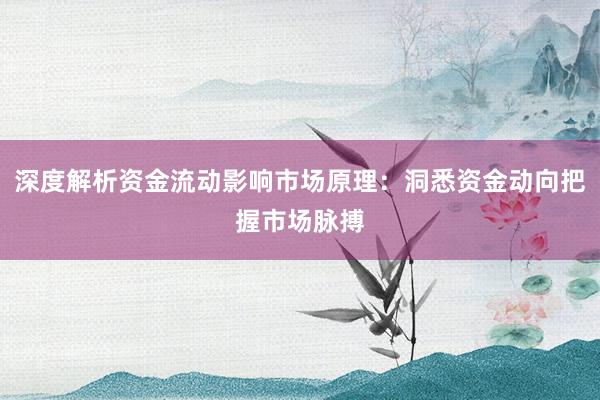 深度解析资金流动影响市场原理：洞悉资金动向把握市场脉搏
