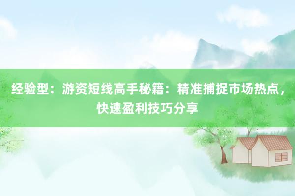 经验型：游资短线高手秘籍：精准捕捉市场热点，快速盈利技巧分享