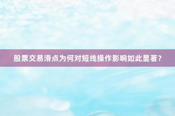 股票交易滑点为何对短线操作影响如此显著？