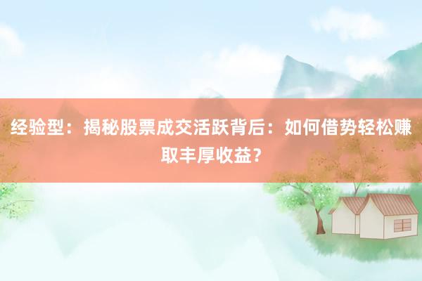 经验型：揭秘股票成交活跃背后：如何借势轻松赚取丰厚收益？