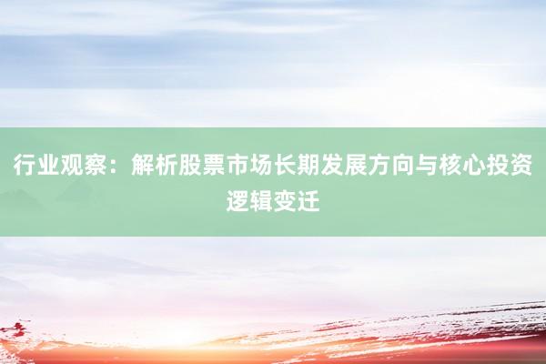 行业观察：解析股票市场长期发展方向与核心投资逻辑变迁