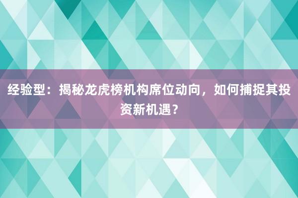 经验型：揭秘龙虎榜机构席位动向，如何捕捉其投资新机遇？