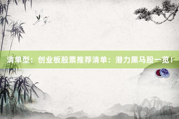 清单型：创业板股票推荐清单：潜力黑马股一览！