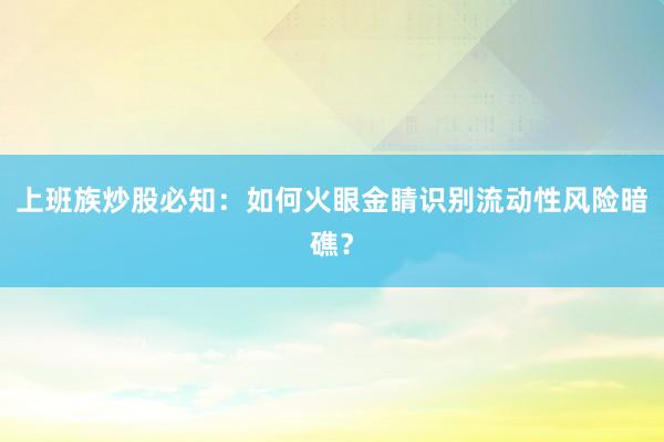 上班族炒股必知：如何火眼金睛识别流动性风险暗礁？