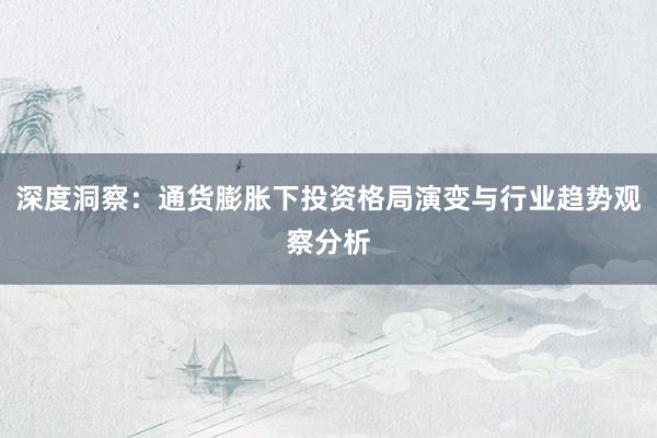 深度洞察：通货膨胀下投资格局演变与行业趋势观察分析