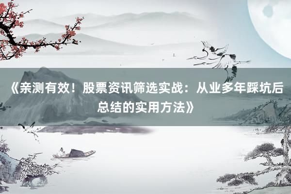 《亲测有效！股票资讯筛选实战：从业多年踩坑后总结的实用方法》