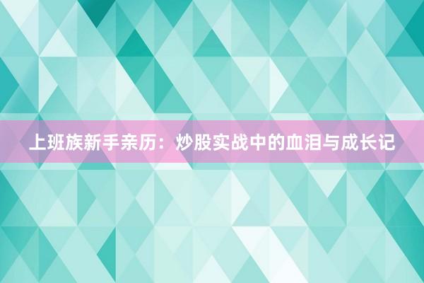 上班族新手亲历：炒股实战中的血泪与成长记