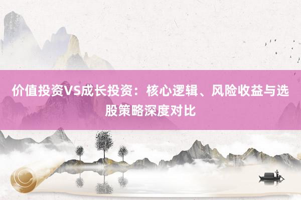 价值投资VS成长投资：核心逻辑、风险收益与选股策略深度对比