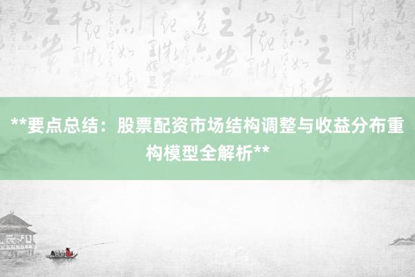 **要点总结：股票配资市场结构调整与收益分布重构模型全解析**