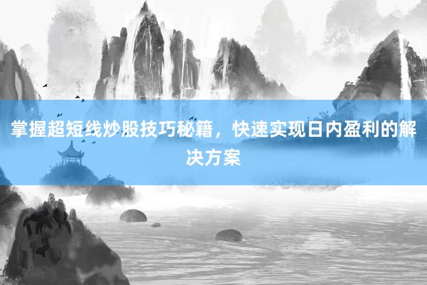 掌握超短线炒股技巧秘籍，快速实现日内盈利的解决方案