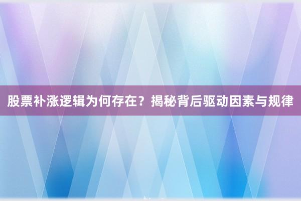 股票补涨逻辑为何存在？揭秘背后驱动因素与规律