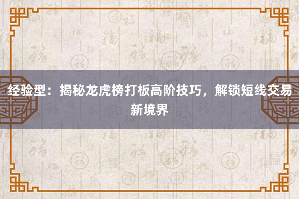 经验型：揭秘龙虎榜打板高阶技巧，解锁短线交易新境界