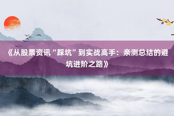 《从股票资讯“踩坑”到实战高手:亲测总结的避坑进阶之路》