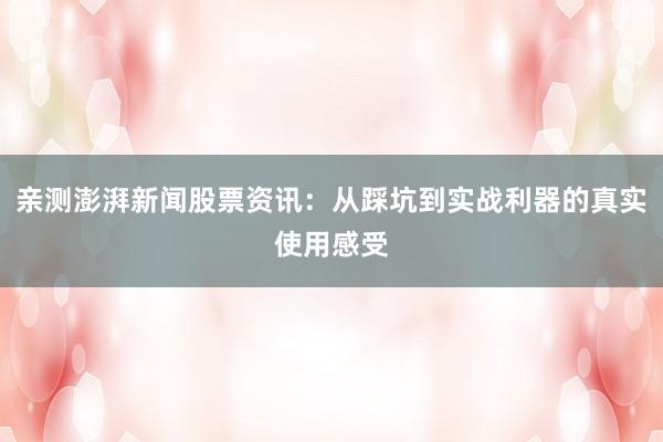 亲测澎湃新闻股票资讯：从踩坑到实战利器的真实使用感受
