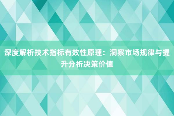 深度解析技术指标有效性原理：洞察市场规律与提升分析决策价值