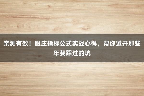 亲测有效！跟庄指标公式实战心得，帮你避开那些年我踩过的坑
