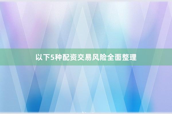 以下5种配资交易风险全面整理