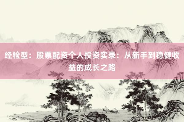 经验型：股票配资个人投资实录：从新手到稳健收益的成长之路